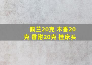 佩兰20克 木香20克 香附20克 挂床头